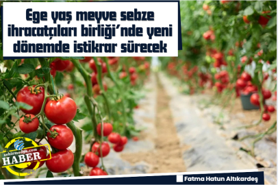 Ege yaş meyve sebze ihracatçıları birliği’nde yeni dönemde istikrar sürecek