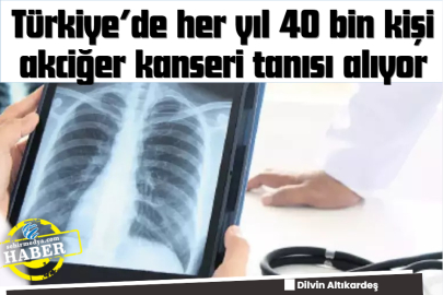 Türkiye’de her yıl 40 bin kişi akciğer kanseri tanısı alıyor