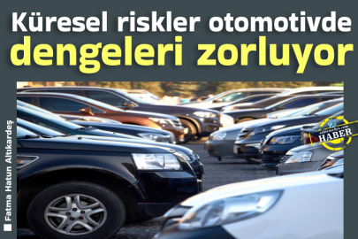 Küresel riskler otomotivde dengeleri zorluyor