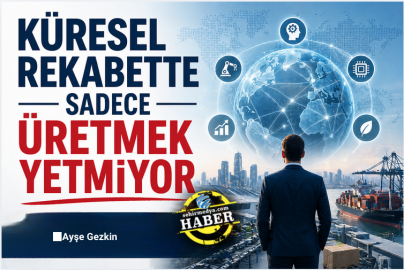 Küresel rekabette sadece üretmek yetmiyor