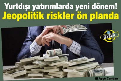 Yurtdışı yatırımlarda yeni dönem! Jeopolitik riskler ön planda