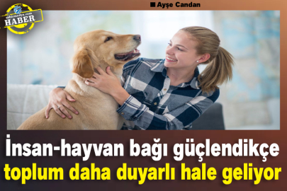 İnsan-hayvan bağı güçlendikçe toplum daha duyarlı hale geliyor