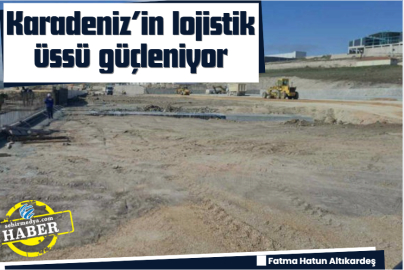 Karadeniz’in lojistik üssü güçleniyor