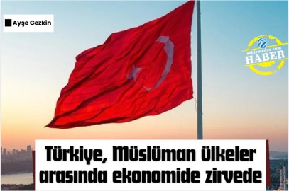 Türkiye, Müslüman ülkeler arasında ekonomide zirvede