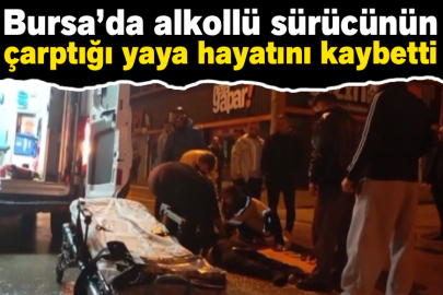 Bursa’da alkollü sürücünün çarptığı yaya hayatını kaybetti
