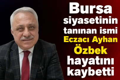 Bursa siyasetinin tanınan ismi Eczacı Ayhan Özbek hayatını kaybetti
