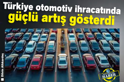 Türkiye otomotiv ihracatında güçlü artış gösterdi