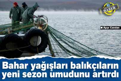 Bahar yağışları balıkçıların yeni sezon umudunu artırdı