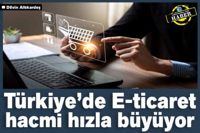 Türkiye’de E-ticaret hacmi hızla büyüyor