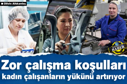 Zor çalışma koşulları kadın çalışanların yükünü artırıyor