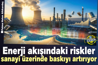 Enerji akışındaki riskler sanayi üzerinde baskıyı artırıyor