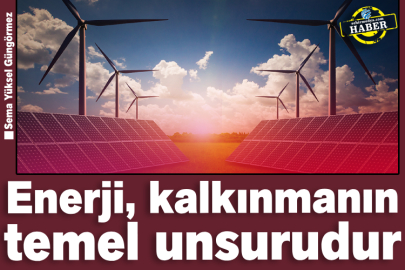 Enerji, kalkınmanın temel unsurudur 