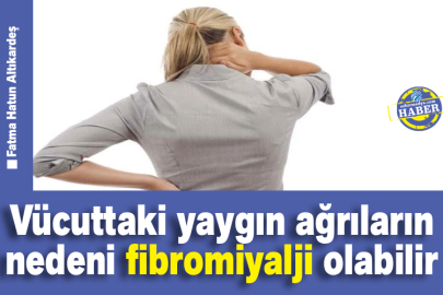 Vücuttaki yaygın ağrıların nedeni fibromiyalji olabilir