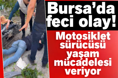 Bursa’da feci olay! Motosiklet sürücüsü yaşam mücadelesi veriyor