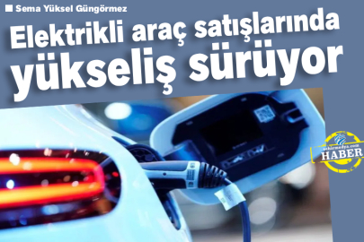 Elektrikli araç satışlarında yükseliş sürüyor