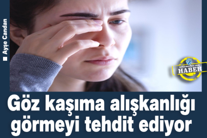 Göz kaşıma alışkanlığı görmeyi tehdit ediyor 
