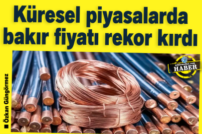 Küresel piyasalarda bakır fiyatı rekor kırdı