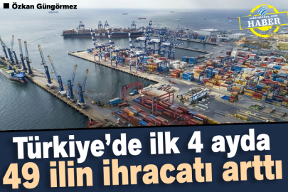 Türkiye’de ilk 4 ayda 49 ilin ihracatı arttı