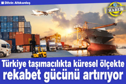 Türkiye taşımacılıkta küresel ölçekte rekabet gücünü artırıyor