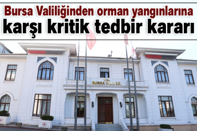 Bursa Valiliğinden orman yangınlarına karşı kritik tedbir kararı