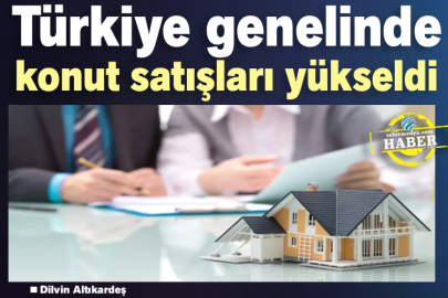 Türkiye genelinde konut satışları yükseldi