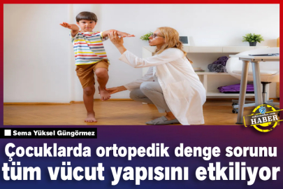 Çocuklarda ortopedik denge sorunu tüm vücut yapısını etkiliyor