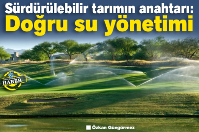 Sürdürülebilir tarımın anahtarı: Doğru su yönetimi