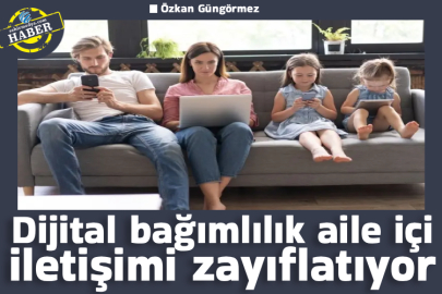 Dijital bağımlılık aile içi iletişimi zayıflatıyor