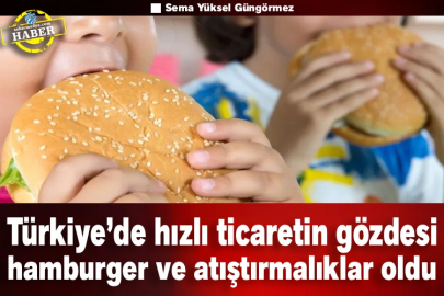 Türkiye’de hızlı ticaretin gözdesi hamburger ve atıştırmalıklar oldu