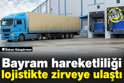 Bayram hareketliliği lojistikte zirveye ulaştı