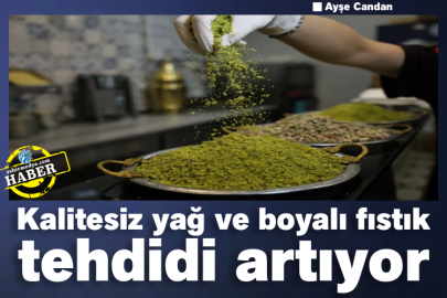 Kalitesiz yağ ve boyalı fıstık tehdidi artıyor 