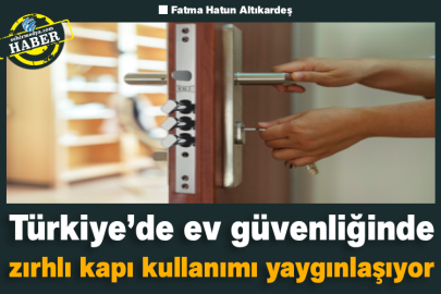 Türkiye’de ev güvenliğinde zırhlı kapı kullanımı yaygınlaşıyor