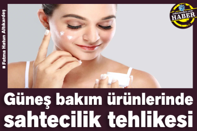 Güneş bakım ürünlerinde sahtecilik tehlikesi