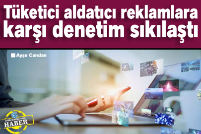 Tüketici aldatıcı reklamlara karşı denetim sıkılaştı
