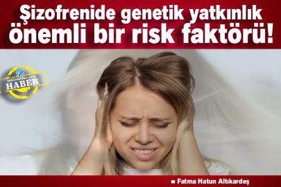 Şizofrenide genetik yatkınlık önemli bir risk faktörü! 