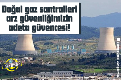 Doğal gaz santralleri arz güvenliğimizin adeta güvencesi!
