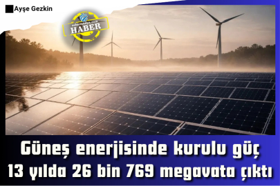 Güneş enerjisinde kurulu güç 13 yılda 26 bin 769 megavata çıktı