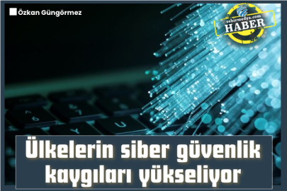 Ülkelerin siber güvenlik kaygıları yükseliyor