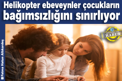 Helikopter ebeveynler çocukların bağımsızlığını sınırlıyor