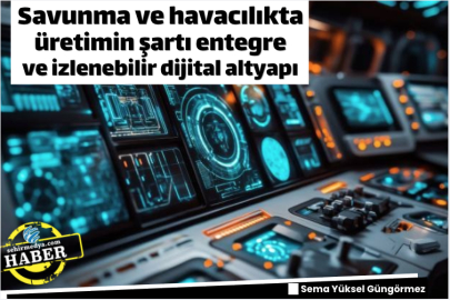Savunma ve havacılıkta üretimin şartı entegre ve izlenebilir dijital altyapı