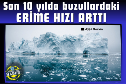 Son 10 yılda buzullardaki erime hızı arttı