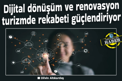 Dijital dönüşüm ve renovasyon turizmde rekabeti güçlendiriyor