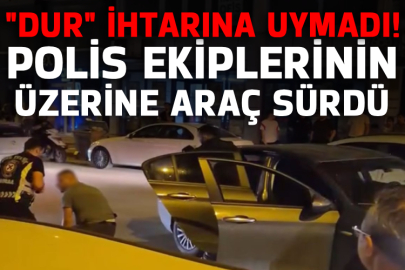 "Dur" ihtarına uymadı, polis ekiplerinin üzerine araç sürdü