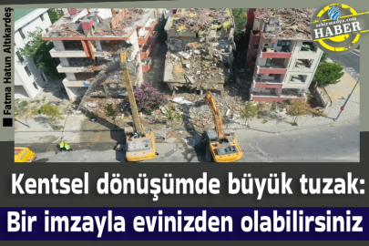  Kentsel dönüşümde büyük tuzak: Bir imzayla evinizden olabilirsiniz