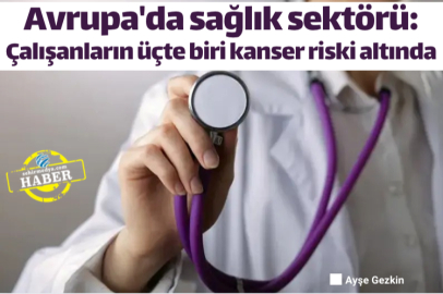 Avrupa'da sağlık sektörü: Çalışanların üçte biri kanser riski altında