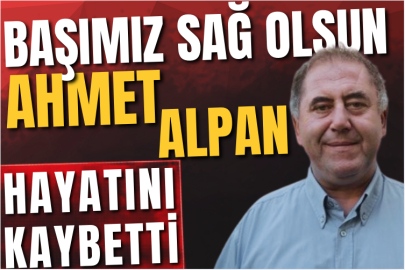 Başımız sağ olsun! Ahmet Alpan hayatını kaybetti