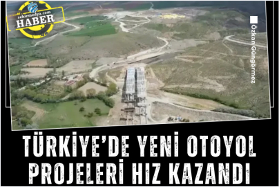 Türkiye’de yeni otoyol projeleri hız kazandı