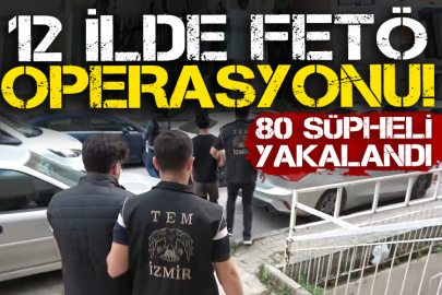 12 ilde FETÖ operasyonu! 80 şüpheli yakalandı