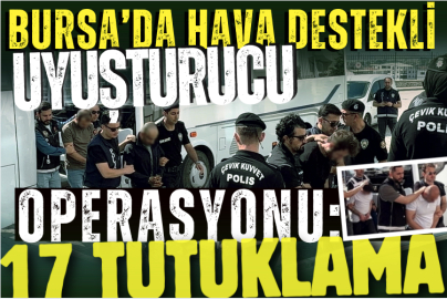 Bursa’da hava destekli uyuşturucu operasyonu: 17 tutuklama