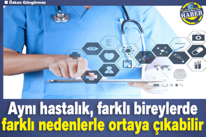Aynı hastalık, farklı bireylerde farklı nedenlerle ortaya çıkabilir